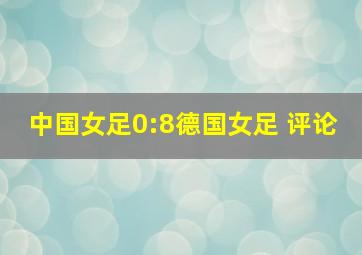 中国女足0:8德国女足 评论